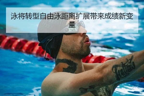 泳将转型自由泳距离扩展带来成绩新变量